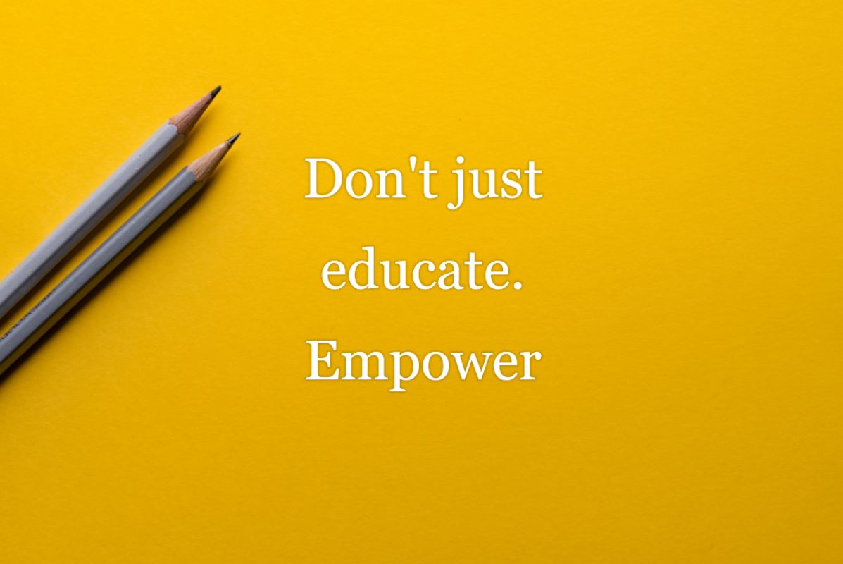 Don’t just educate. Empower